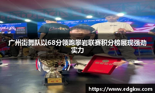 广州街舞队以68分领跑攀岩联赛积分榜展现强劲实力