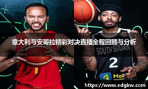 意大利与安哥拉精彩对决直播全程回顾与分析
